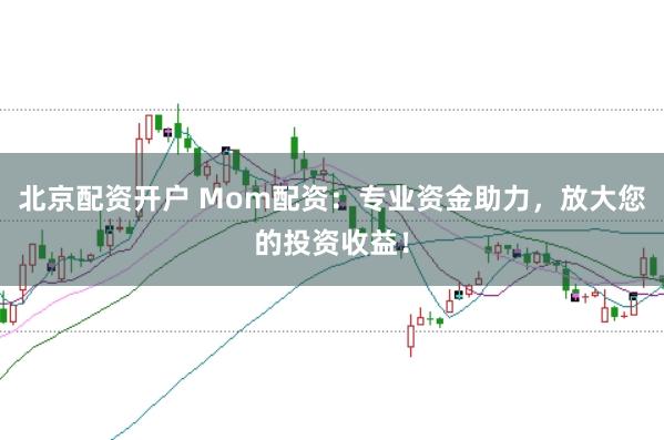 北京配资开户 Mom配资:专业资金助力,放大您的投资收益!