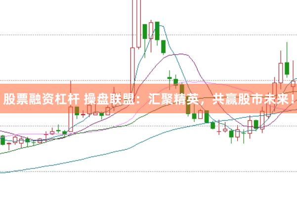 股票融资杠杆 操盘联盟:汇聚精英,共赢股市未来!