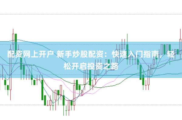 配资网上开户 新手炒股配资:快速入门指南,轻松开启投资之路