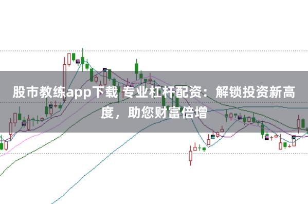 股市教练app下载 专业杠杆配资：解锁投资新高度，助您财富倍增