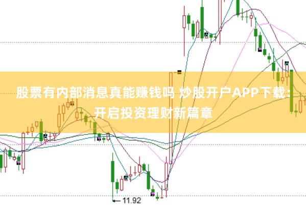 股票有内部消息真能赚钱吗 炒股开户APP下载：开启投资理财新篇章