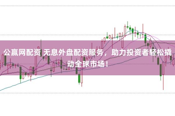 公赢网配资 无息外盘配资服务，助力投资者轻松撬动全球市场！