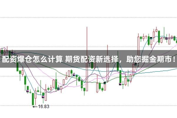 配资爆仓怎么计算 期货配资新选择,助您掘金期市!