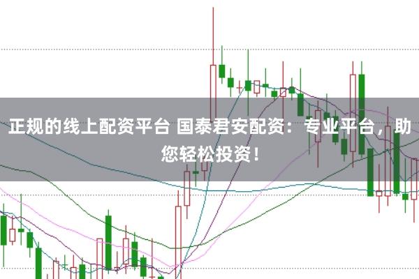 正规的线上配资平台 国泰君安配资:专业平台,助您轻松投资!