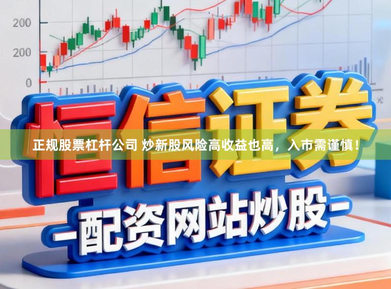 正规股票杠杆公司 炒新股风险高收益也高,入市需谨慎!