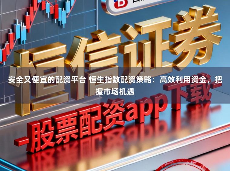 安全又便宜的配资平台 恒生指数配资策略:高效利用资金,把握市场机遇