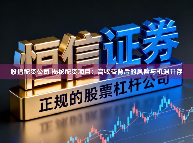 股指配资公司 揭秘配资项目:高收益背后的风险与机遇并存