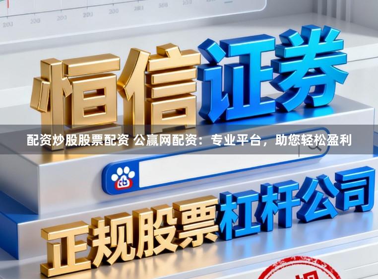 配资炒股股票配资 公赢网配资:专业平台,助您轻松盈利