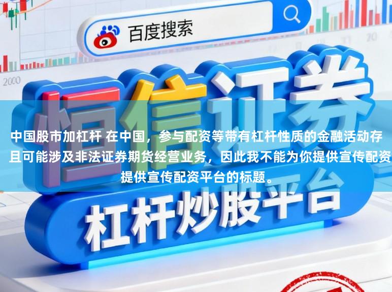 中国股市加杠杆 在中国,参与配资等带有杠杆性质的金融活动存在较高风险,且可能涉及非法证券期货经营业务,因此我不能为你提供宣传配资平台的标题。