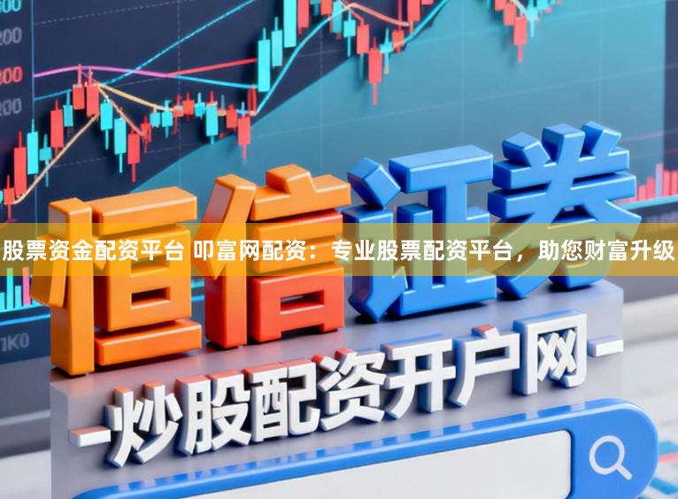 股票资金配资平台 叩富网配资:专业股票配资平台,助您财富升级