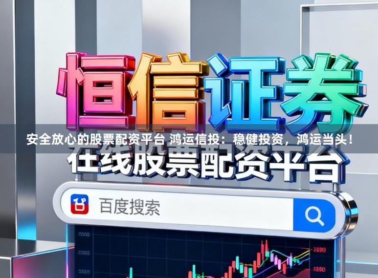 安全放心的股票配资平台 鸿运信投：稳健投资，鸿运当头！