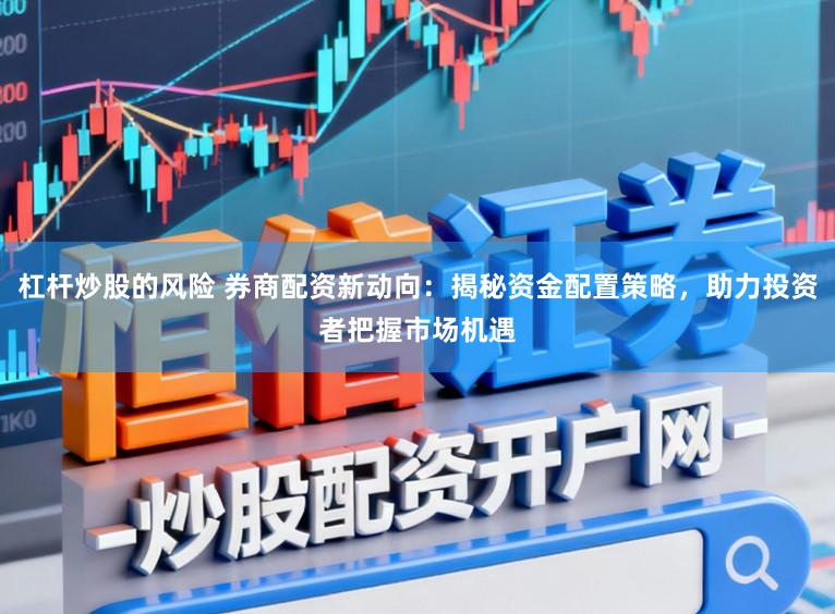 杠杆炒股的风险 券商配资新动向：揭秘资金配置策略，助力投资者把握市场机遇