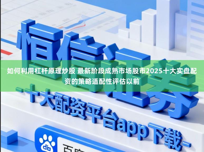 如何利用杠杆原理炒股 最新阶段成熟市场股市2025十大实盘配资的策略适配性评估以前