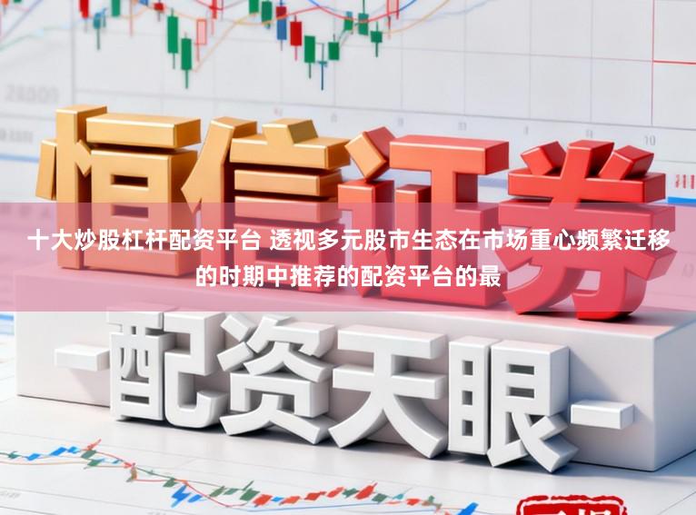 十大炒股杠杆配资平台 透视多元股市生态在市场重心频繁迁移的时期中推荐的配资平台的最