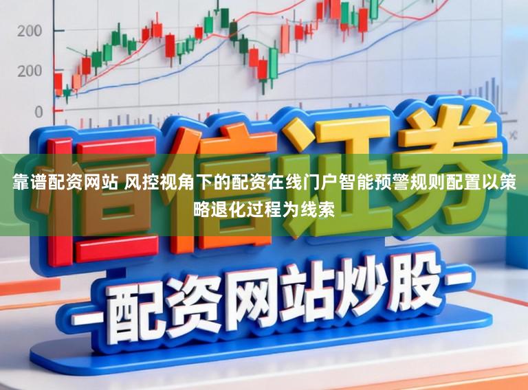 靠谱配资网站 风控视角下的配资在线门户智能预警规则配置以策略退化过程为线索