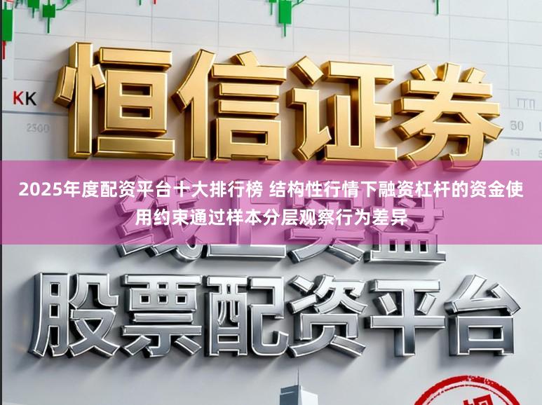 2025年度配资平台十大排行榜 结构性行情下融资杠杆的资金使用约束通过样本分层观察行为差异