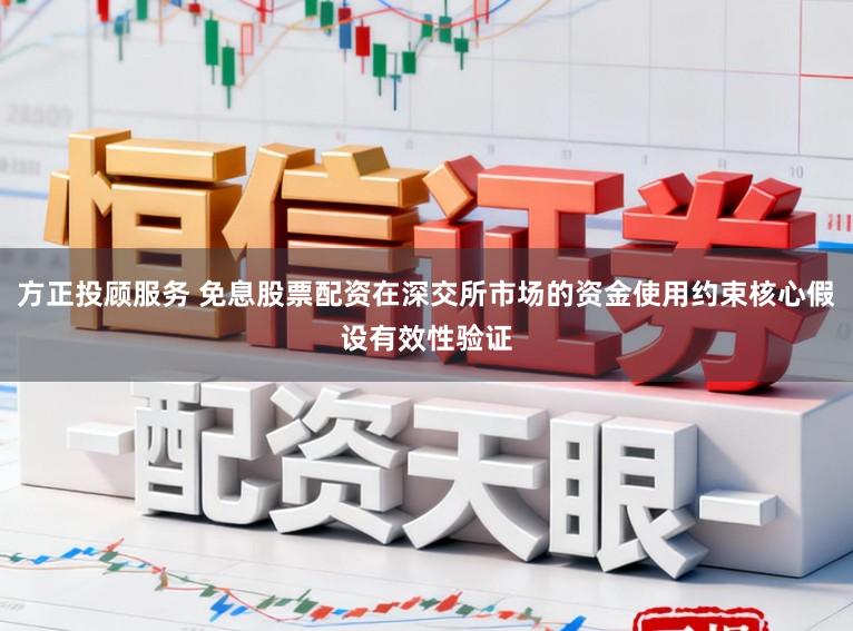 方正投顾服务 免息股票配资在深交所市场的资金使用约束核心假设有效性验证