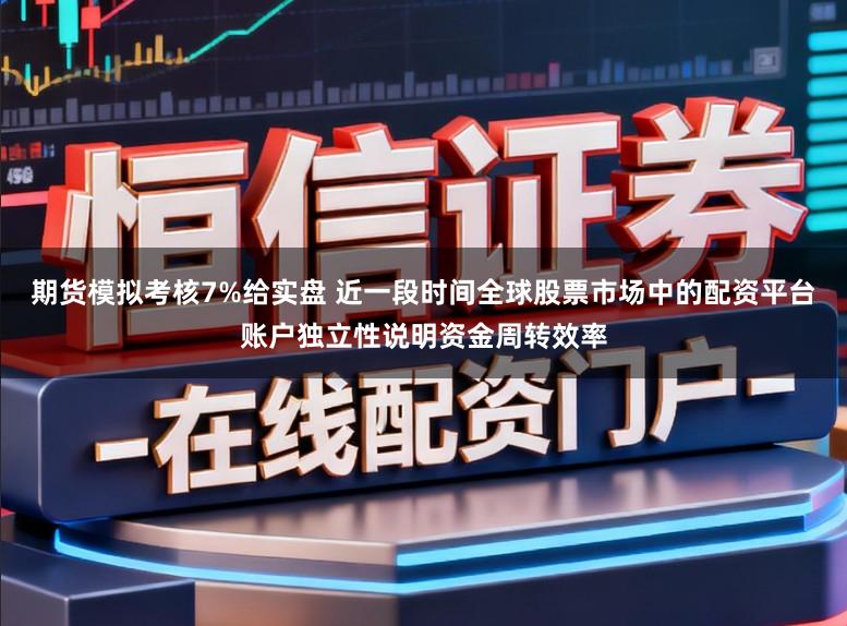 期货模拟考核7%给实盘 近一段时间全球股票市场中的配资平台账户独立性说明资金周转效率