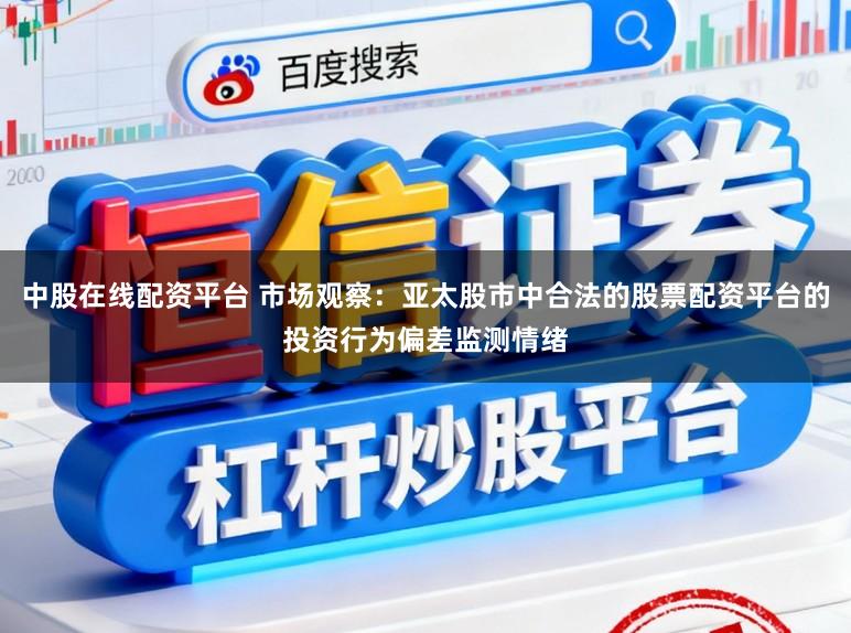 中股在线配资平台 市场观察:亚太股市中合法的股票配资平台的投资行为偏差监测情绪