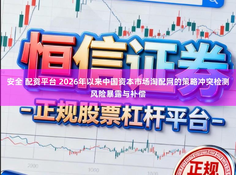 安全 配资平台 2026年以来中国资本市场淘配网的策略冲突检测风险暴露与补偿