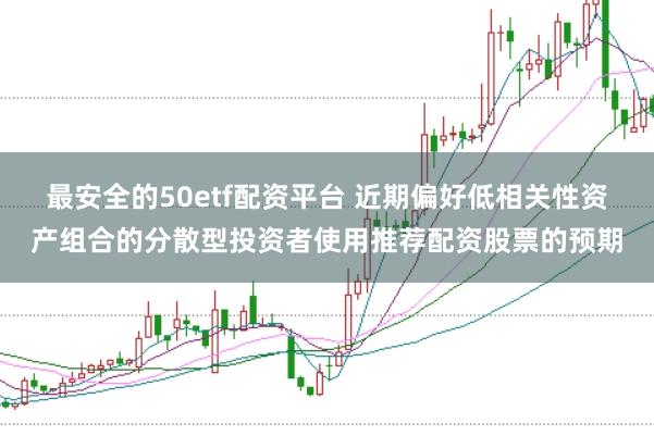 最安全的50etf配资平台 近期偏好低相关性资产组合的分散型投资者使用推荐配资股票的预期