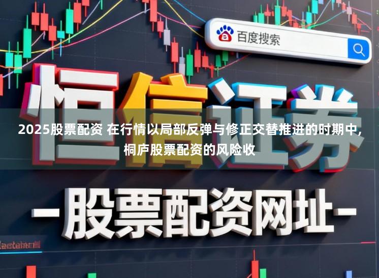 2025股票配资 在行情以局部反弹与修正交替推进的时期中，桐庐股票配资的风险收