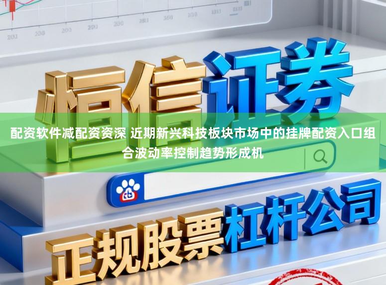 配资软件减配资资深 近期新兴科技板块市场中的挂牌配资入口组合波动率控制趋势形成机