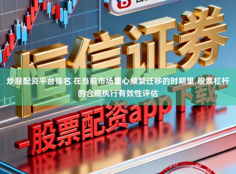 炒股配资平台排名 在当前市场重心频繁迁移的时期里，股票杠杆的合规执行有效性评估