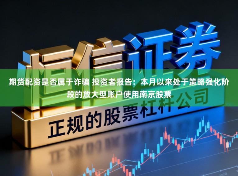 期货配资是否属于诈骗 投资者报告：本月以来处于策略强化阶段的放大型账户使用南京股票