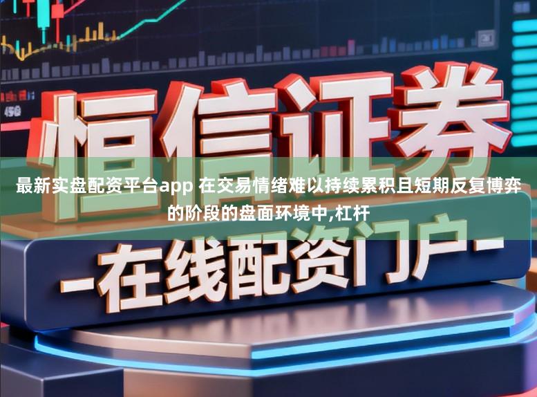 最新实盘配资平台app 在交易情绪难以持续累积且短期反复博弈的阶段的盘面环境中，杠杆