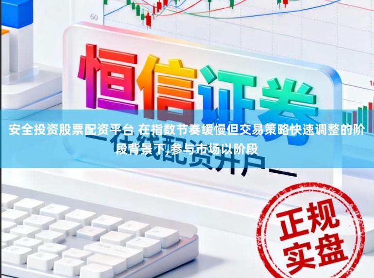 安全投资股票配资平台 在指数节奏缓慢但交易策略快速调整的阶段背景下，参与市场以阶段