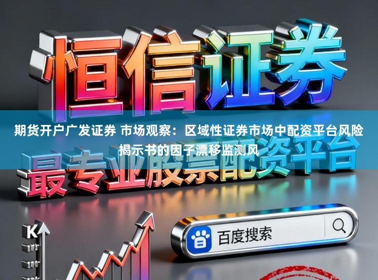 期货开户广发证券 市场观察：区域性证券市场中配资平台风险揭示书的因子漂移监测风