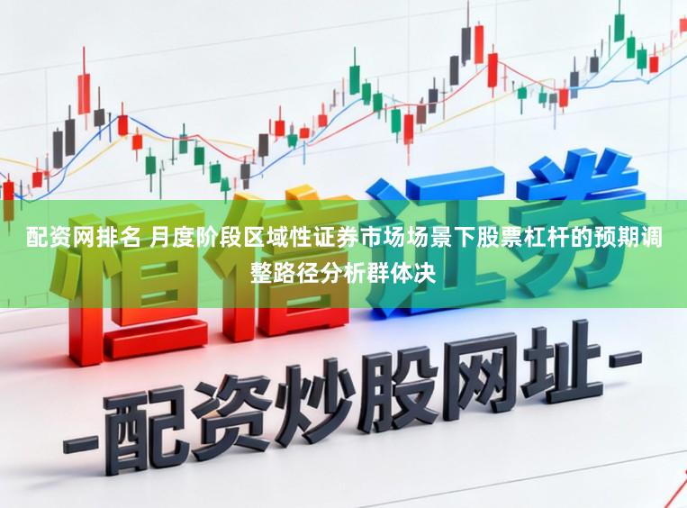 配资网排名 月度阶段区域性证券市场场景下股票杠杆的预期调整路径分析群体决