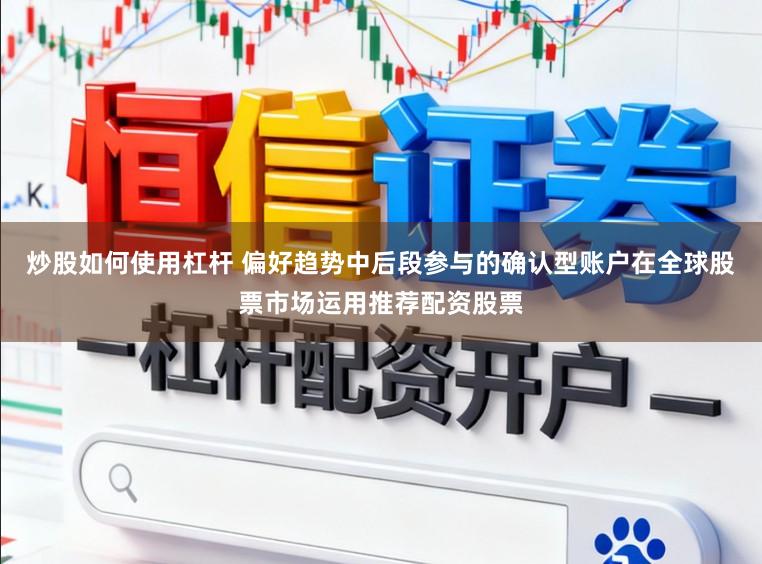 炒股如何使用杠杆 偏好趋势中后段参与的确认型账户在全球股票市场运用推荐配资股票