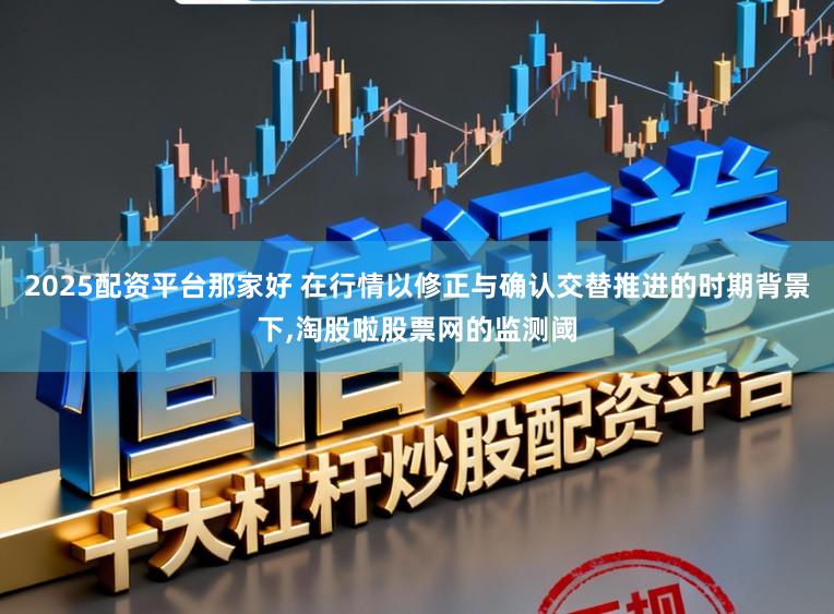 2025配资平台那家好 在行情以修正与确认交替推进的时期背景下，淘股啦股票网的监测阈