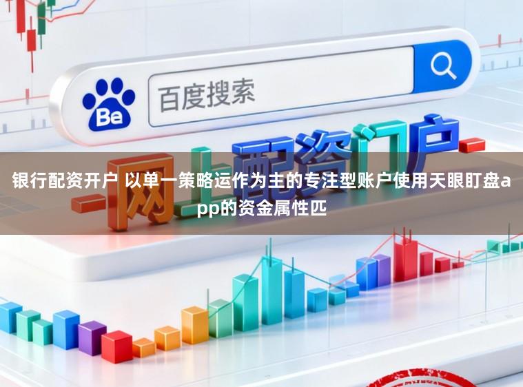 银行配资开户 以单一策略运作为主的专注型账户使用天眼盯盘app的资金属性匹