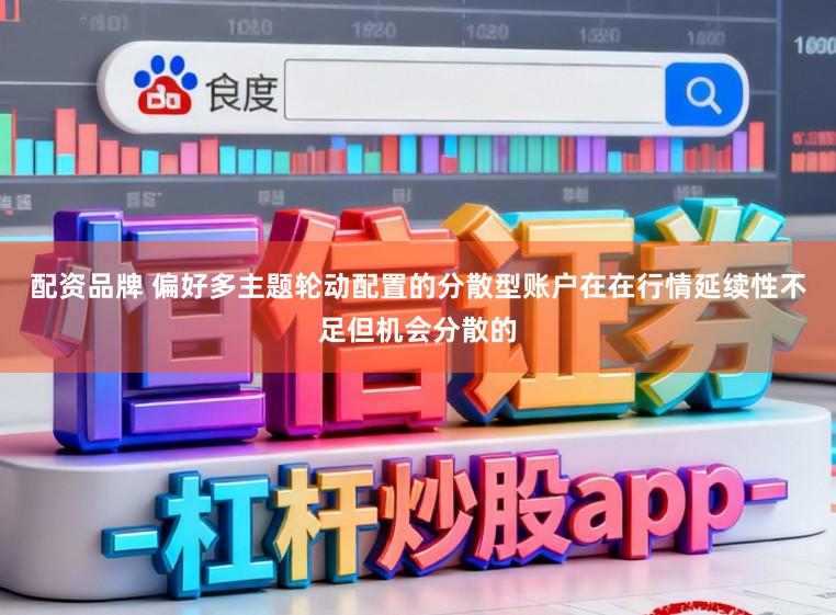 配资品牌 偏好多主题轮动配置的分散型账户在在行情延续性不足但机会分散的