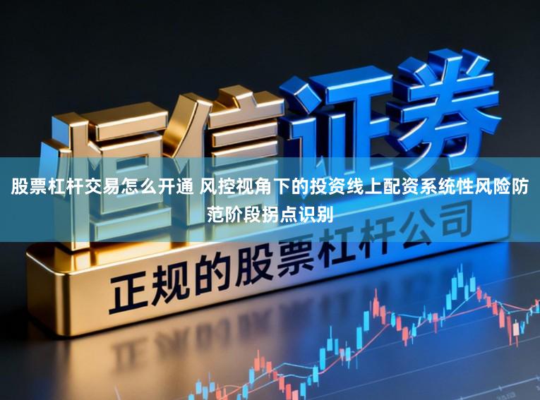 股票杠杆交易怎么开通 风控视角下的投资线上配资系统性风险防范阶段拐点识别