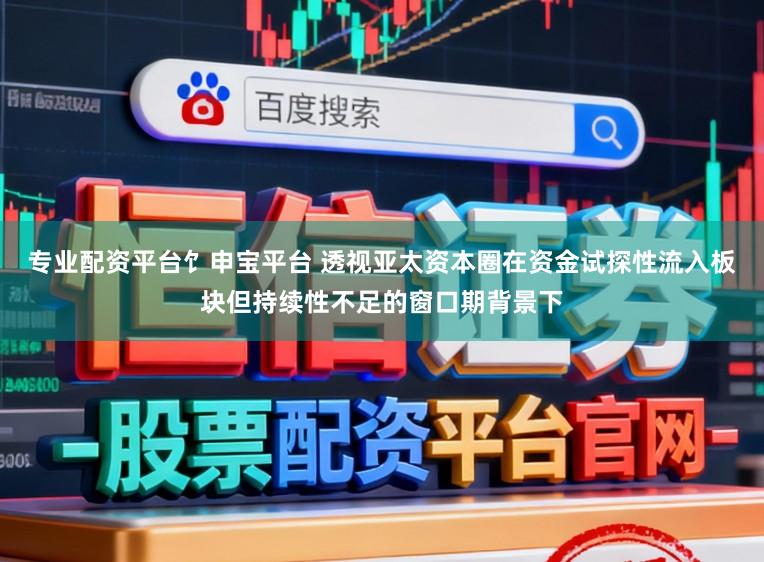 专业配资平台饣申宝平台 透视亚太资本圈在资金试探性流入板块但持续性不足的窗口期背景下