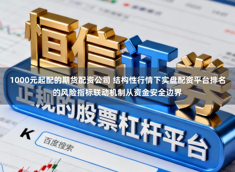 1000元起配的期货配资公司 结构性行情下实盘配资平台排名的风险指标联动机制从资金安全边界