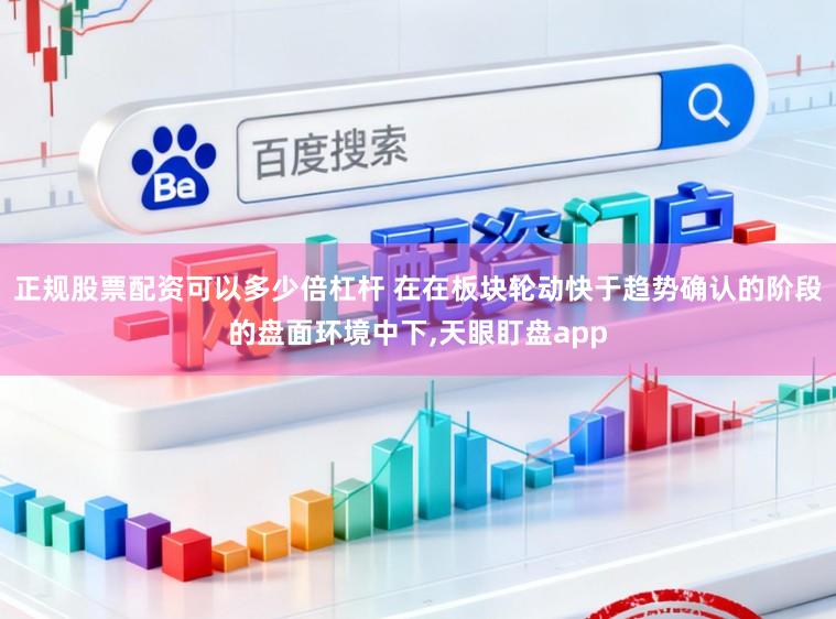 正规股票配资可以多少倍杠杆 在在板块轮动快于趋势确认的阶段的盘面环境中下，天眼盯盘app