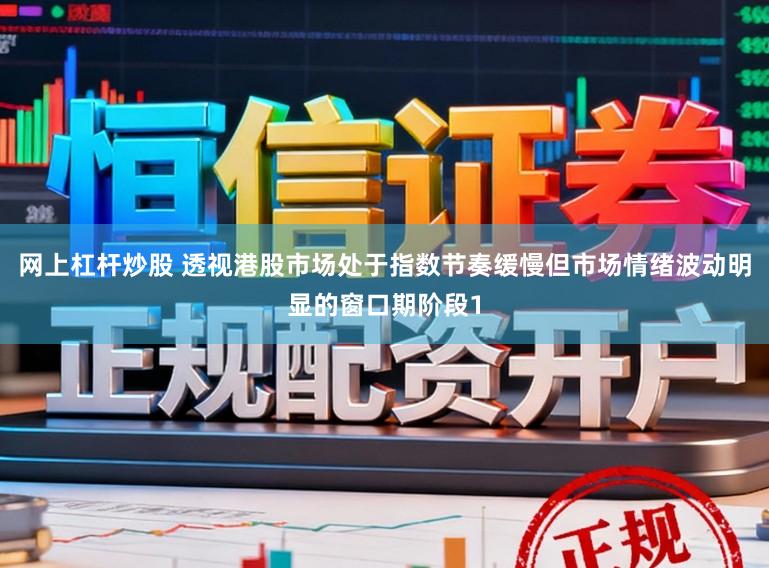 网上杠杆炒股 透视港股市场处于指数节奏缓慢但市场情绪波动明显的窗口期阶段1