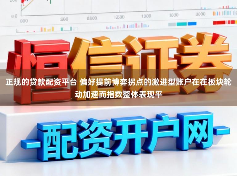 正规的贷款配资平台 偏好提前博弈拐点的激进型账户在在板块轮动加速而指数整体表现平