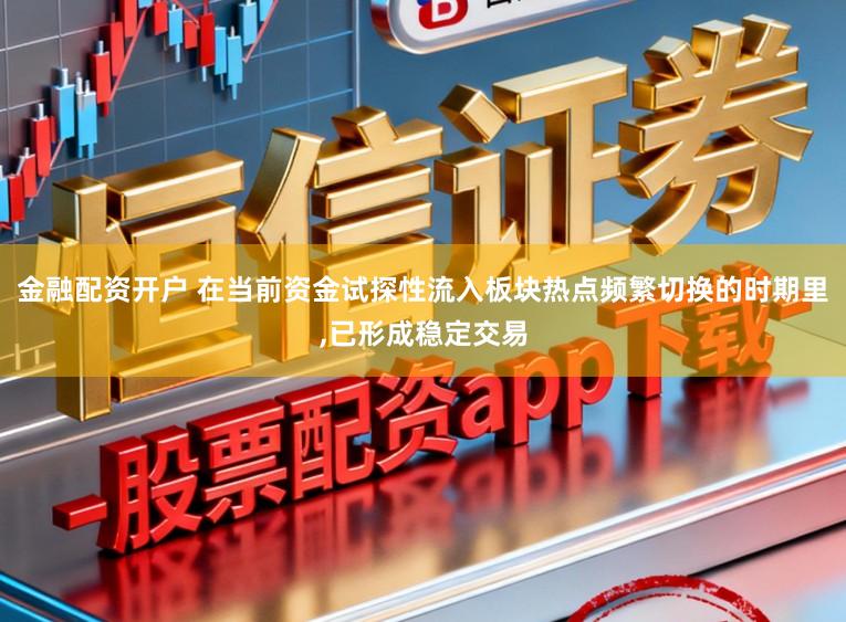金融配资开户 在当前资金试探性流入板块热点频繁切换的时期里，已形成稳定交易