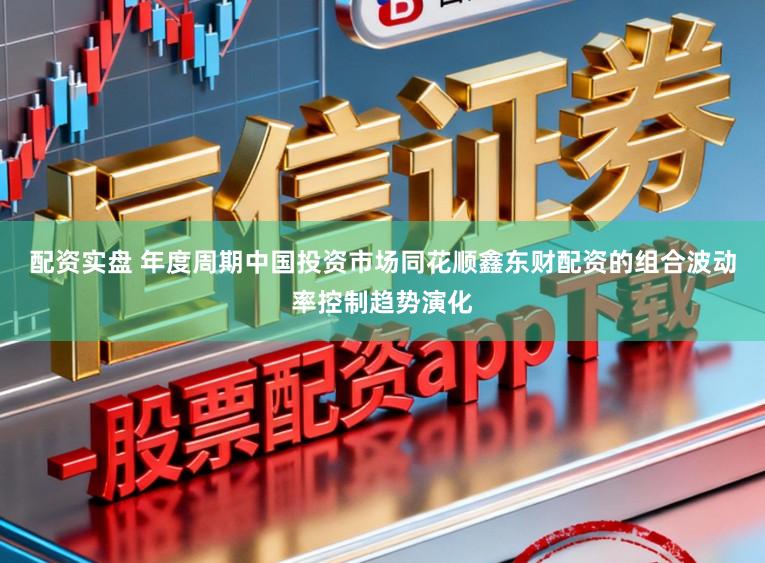 配资实盘 年度周期中国投资市场同花顺鑫东财配资的组合波动率控制趋势演化