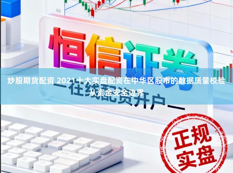 炒股期货配资 2021十大实盘配资在中华区股市的数据质量校验从资金安全边界