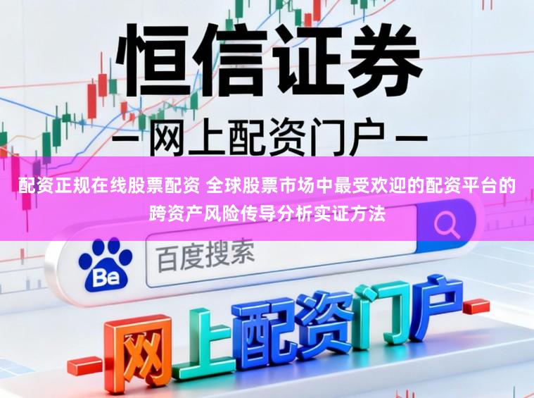 配资正规在线股票配资 全球股票市场中最受欢迎的配资平台的跨资产风险传导分析实证方法