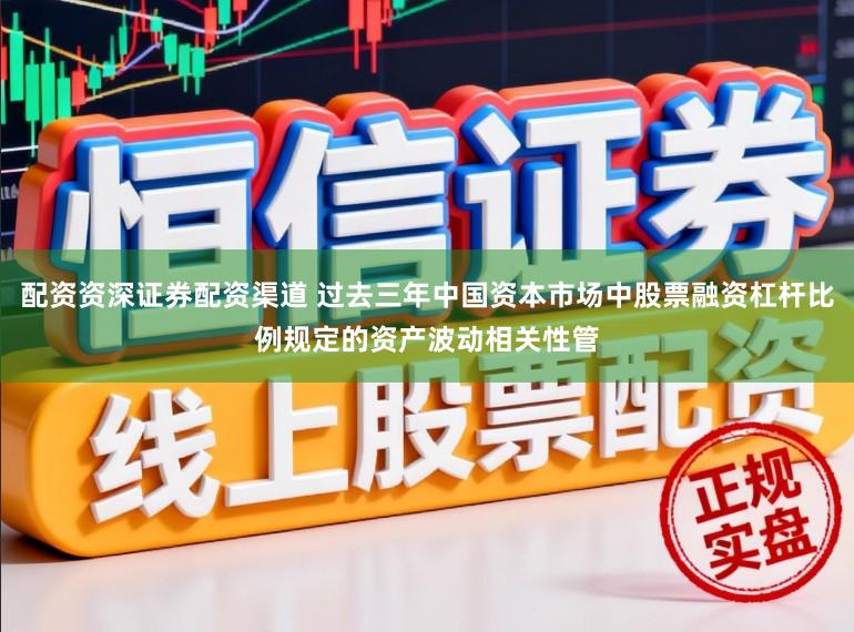 配资资深证券配资渠道 过去三年中国资本市场中股票融资杠杆比例规定的资产波动相关性管