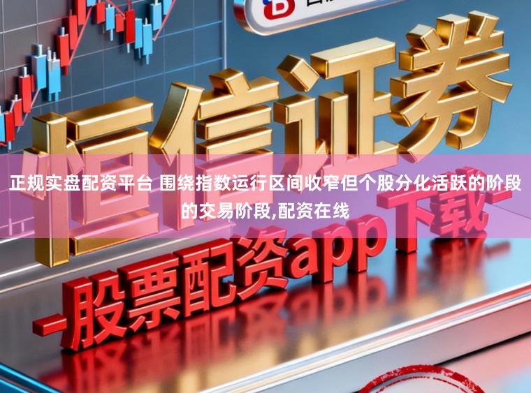 正规实盘配资平台 围绕指数运行区间收窄但个股分化活跃的阶段的交易阶段，配资在线