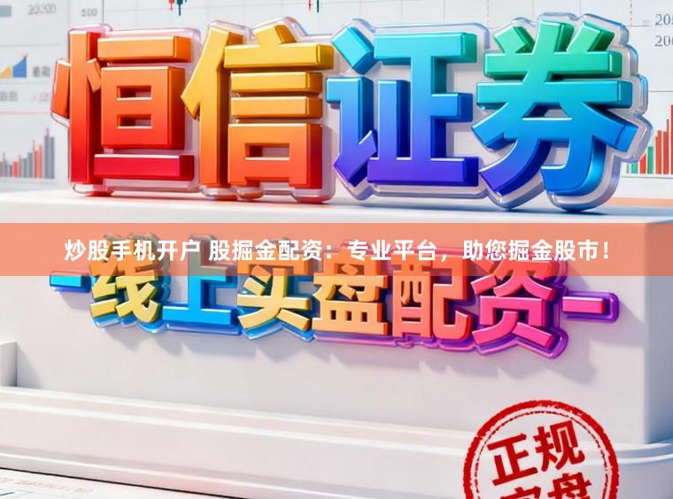 炒股手机开户 股掘金配资:专业平台,助您掘金股市!
